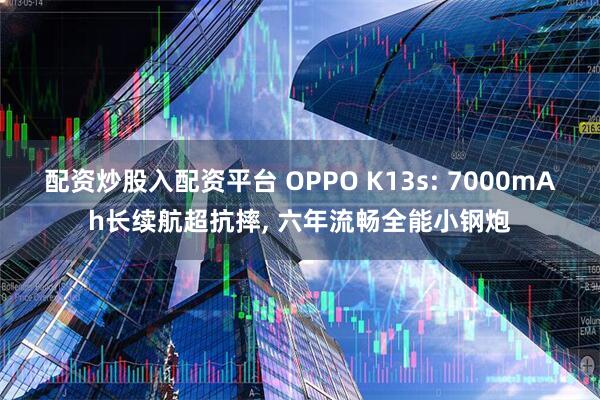 配资炒股入配资平台 OPPO K13s: 7000mAh长续航超抗摔, 六年流畅全能小钢炮