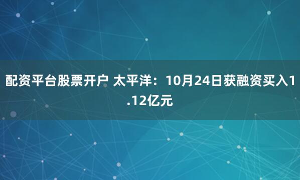 配资平台股票开户 太平洋：10月24日获融资买入1.12亿元