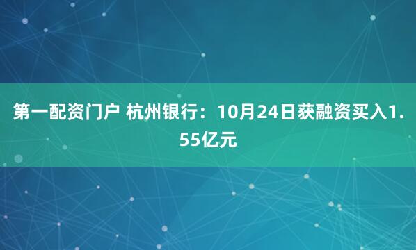 第一配资门户 杭州银行：10月24日获融资买入1.55亿元