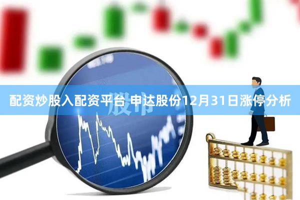 配资炒股入配资平台 申达股份12月31日涨停分析